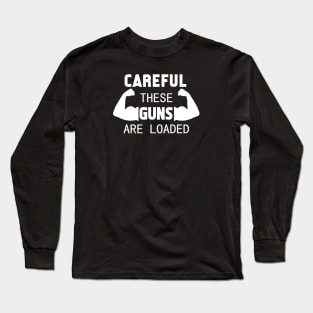 Careful These Guns Are Loaded - Best Fitness Gifts - Funny Gym Long Sleeve T-Shirt